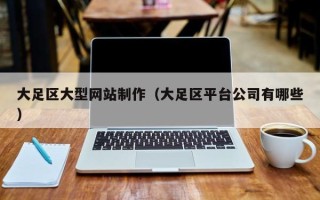 余江大足区大型网站制作（大足区平台公司有哪些）