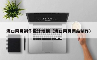 余江海口网页制作设计培训（海口网页网站制作）