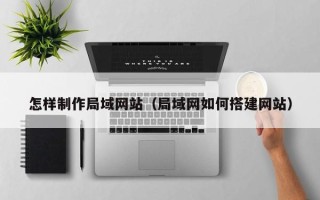 余江怎样制作局域网站（局域网如何搭建网站）