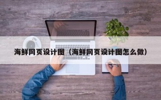 余江海鲜网页设计图（海鲜网页设计图怎么做）