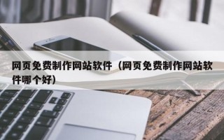 余江网页免费制作网站软件（网页免费制作网站软件哪个好）