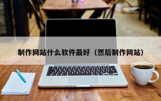 余江制作网站什么软件最好（然后制作网站）