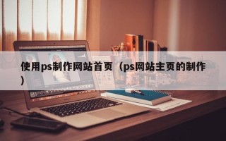 余江使用ps制作网站首页（ps网站主页的制作）