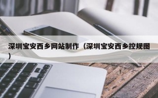 余江深圳宝安西乡网站制作（深圳宝安西乡控规图）